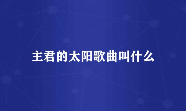 主君的太阳歌曲叫什么