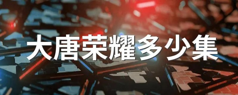 大唐荣耀多少集 一共60集