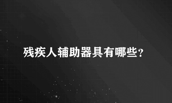 残疾人辅助器具有哪些？