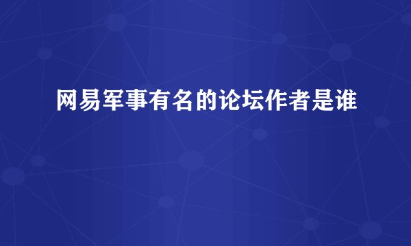 网易军事有名的论坛作者是谁