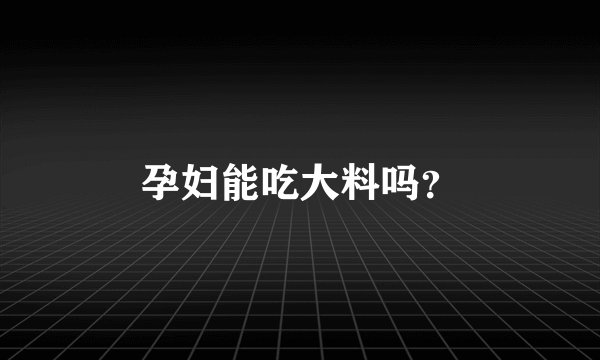 孕妇能吃大料吗？