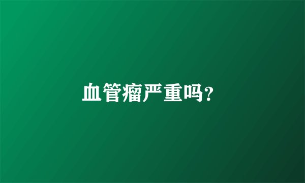 血管瘤严重吗？