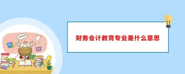 财务会计教育专业到底是什么意思？说具体点。