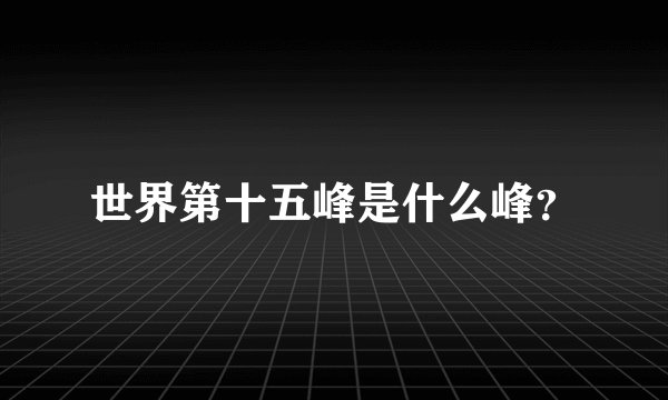 世界第十五峰是什么峰？