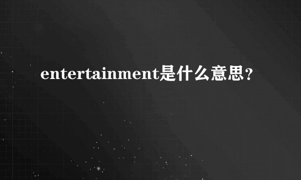 entertainment是什么意思？