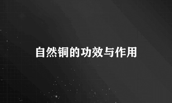 自然铜的功效与作用