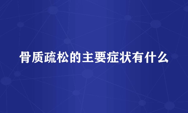 骨质疏松的主要症状有什么