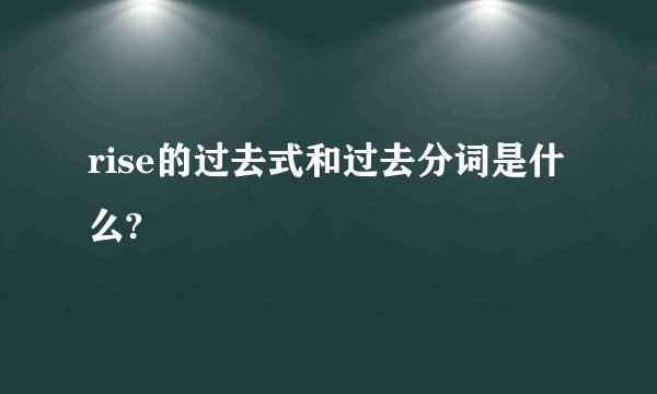 rise的过去式和过去分词是什么?