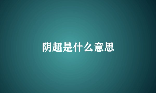 阴超是什么意思