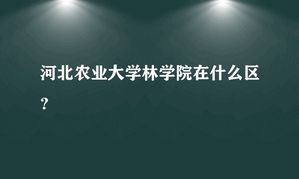 河北农业大学林学院在什么区？