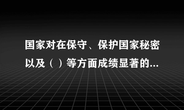 国家对在保守、保护国家秘密以及（）等方面成绩显著的单位或者个人给予奖励。