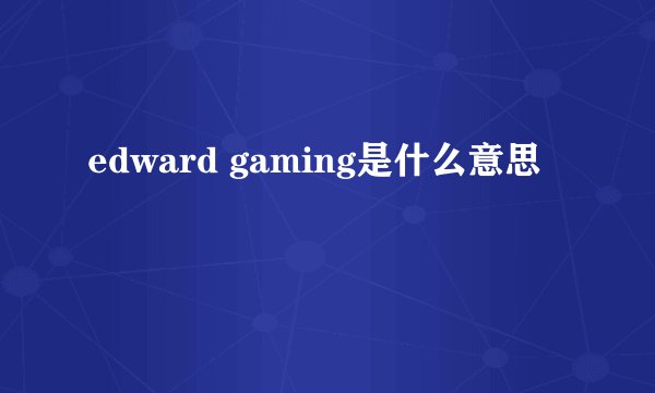 edward gaming是什么意思