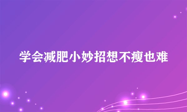 学会减肥小妙招想不瘦也难