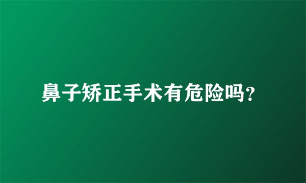 鼻子矫正手术有危险吗？
