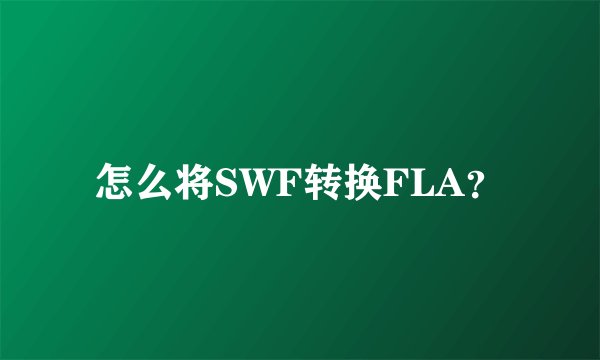 怎么将SWF转换FLA？