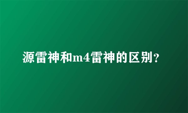 源雷神和m4雷神的区别？