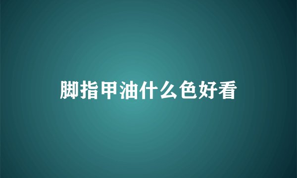脚指甲油什么色好看