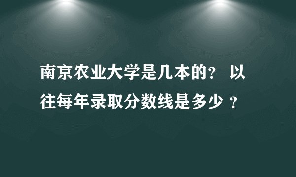 南京农业大学是几本的？ 以往每年录取分数线是多少 ？