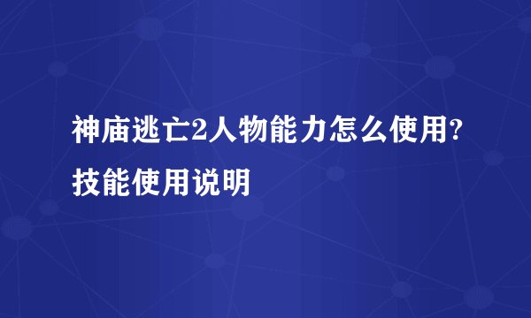 神庙逃亡2人物能力怎么使用?技能使用说明