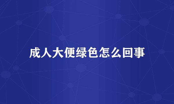 成人大便绿色怎么回事