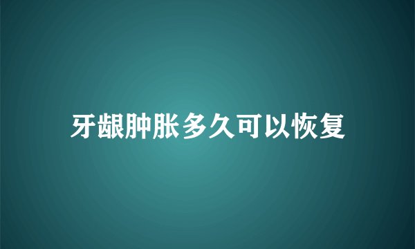 牙龈肿胀多久可以恢复