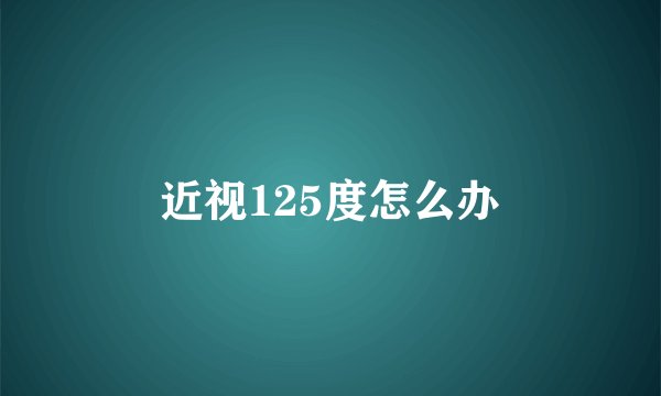 近视125度怎么办