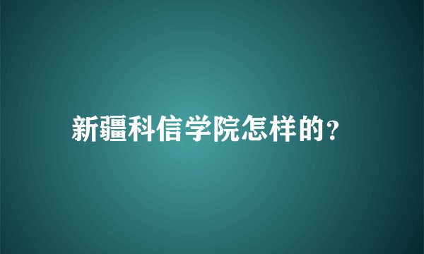新疆科信学院怎样的？