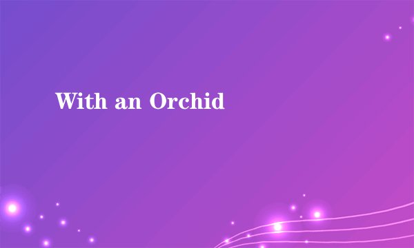 With an Orchid