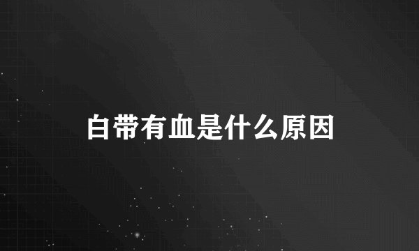 白带有血是什么原因