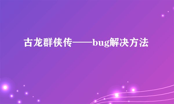 古龙群侠传——bug解决方法