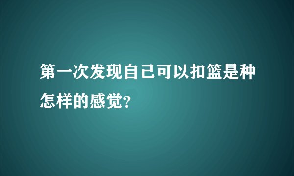 第一次发现自己可以扣篮是种怎样的感觉？