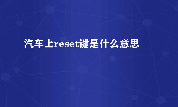 汽车上reset键是什么意思