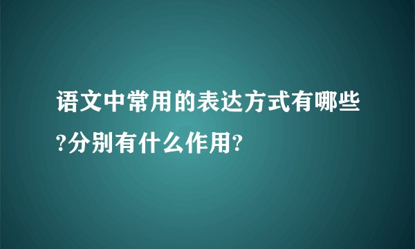 语文中常用的表达方式有哪些?分别有什么作用?