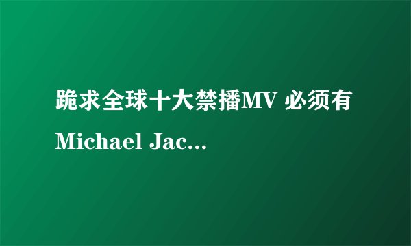 跪求全球十大禁播MV 必须有Michael Jackson的they dont care about us!