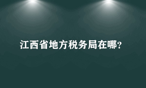 江西省地方税务局在哪？
