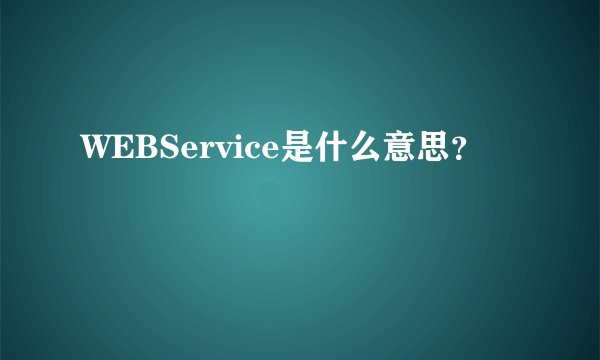 WEBService是什么意思？