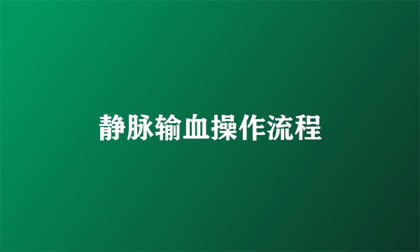 静脉输血操作流程