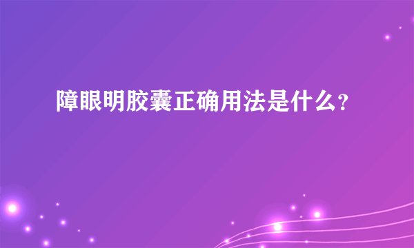 障眼明胶囊正确用法是什么？