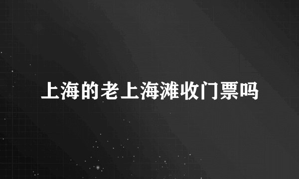 上海的老上海滩收门票吗
