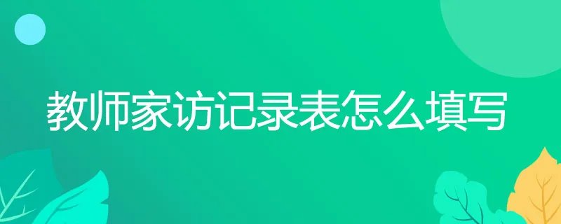 教师家访记录表怎么填写