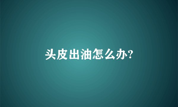 头皮出油怎么办?
