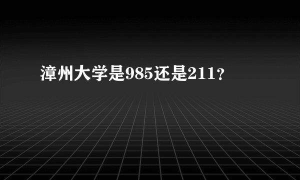 漳州大学是985还是211？