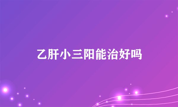 乙肝小三阳能治好吗