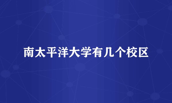 南太平洋大学有几个校区