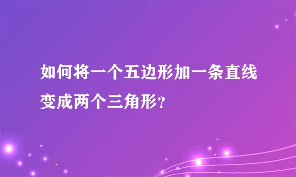 如何将一个五边形加一条直线变成两个三角形？
