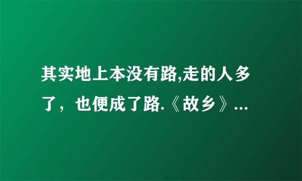其实地上本没有路,走的人多了，也便成了路.《故乡》这句话什么意思？