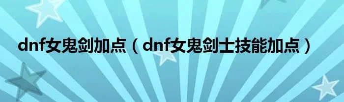 dnf女鬼剑加点（dnf女鬼剑士技能加点）