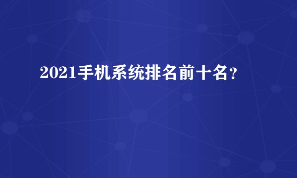 2021手机系统排名前十名？