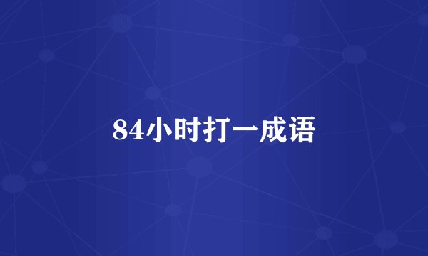 84小时打一成语
