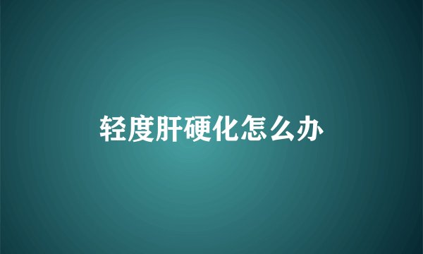 轻度肝硬化怎么办